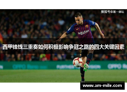 西甲锋线三重奏如何积极影响争冠之路的四大关键因素 西甲锋线三重奏如何积极影响争冠之路的四大关键因素