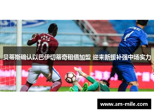 贝蒂斯确认以巴伊切蒂奇租借加盟 迎来新援补强中场实力 贝蒂斯确认以巴伊切蒂奇租借加盟 迎来新援补强中场实力