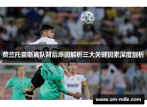 费兰托雷斯离队背后原因解析三大关键因素深度剖析 费兰托雷斯离队背后原因解析三大关键因素深度剖析