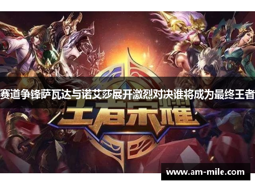 赛道争锋萨瓦达与诺艾莎展开激烈对决谁将成为最终王者 赛道争锋萨瓦达与诺艾莎展开激烈对决谁将成为最终王者