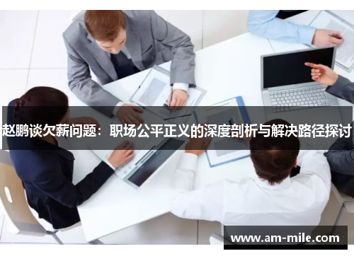 赵鹏谈欠薪问题:职场公平正义的深度剖析与解决路径探讨 赵鹏谈欠薪问题:职场公平正义的深度剖析与解决路径探讨