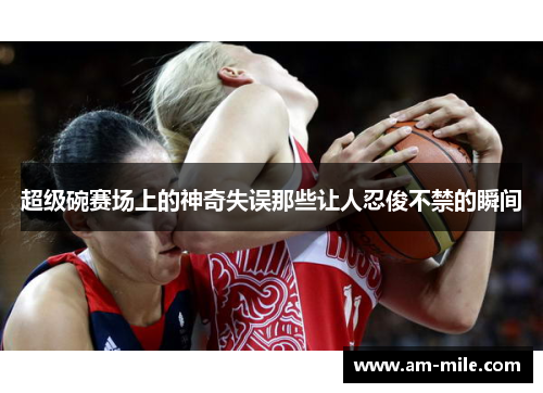 超级碗赛场上的神奇失误那些让人忍俊不禁的瞬间 超级碗赛场上的神奇失误那些让人忍俊不禁的瞬间