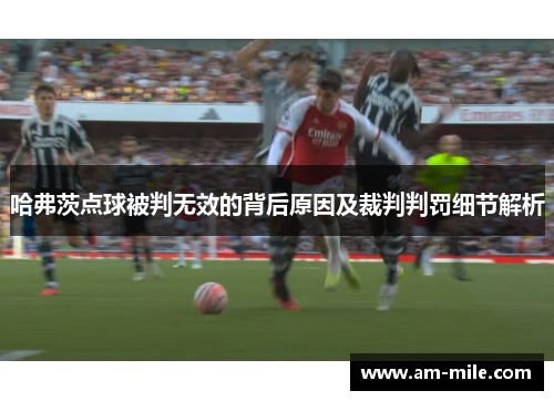 哈弗茨点球被判无效的背后原因及裁判判罚细节解析 哈弗茨点球被判无效的背后原因及裁判判罚细节解析