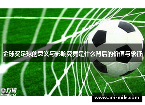 金球奖足球的意义与影响究竟是什么背后的价值与象征 金球奖足球的意义与影响究竟是什么背后的价值与象征