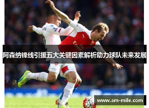 阿森纳锋线引援五大关键因素解析助力球队未来发展 阿森纳锋线引援五大关键因素解析助力球队未来发展