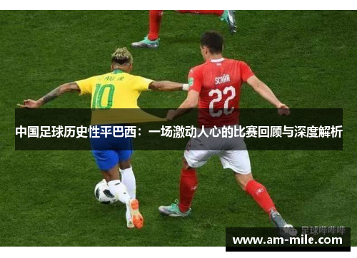 中国足球历史性平巴西：一场激动人心的比赛回顾与深度解析