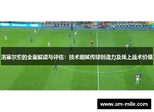 洛塞尔索的全面解读与评估:技术细腻传球创造力及场上战术价值 洛塞尔索的全面解读与评估:技术细腻传球创造力及场上战术价值