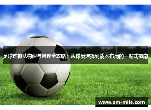 足球虚拟队构建与管理全攻略：从球员选择到战术布局的一站式指南