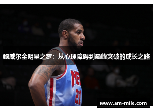 鲍威尔全明星之梦:从心理障碍到巅峰突破的成长之路 鲍威尔全明星之梦:从心理障碍到巅峰突破的成长之路