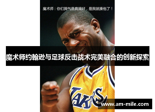 魔术师约翰逊与足球反击战术完美融合的创新探索