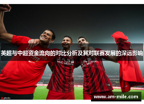 英超与中超资金流向的对比分析及其对联赛发展的深远影响 英超与中超资金流向的对比分析及其对联赛发展的深远影响