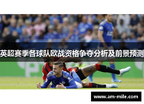 英超赛季各球队欧战资格争夺分析及前景预测