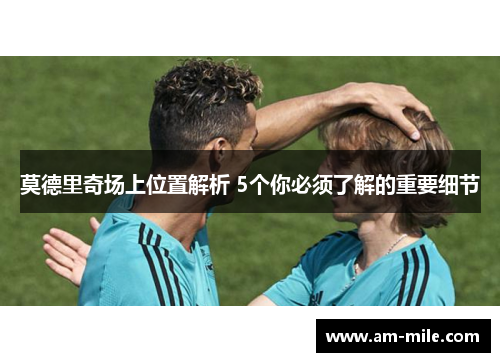 莫德里奇场上位置解析 5个你必须了解的重要细节