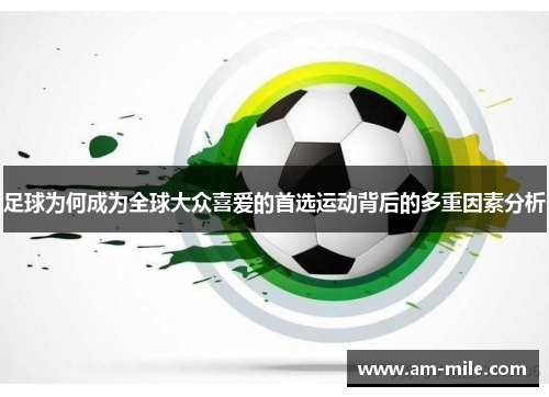 足球为何成为全球大众喜爱的首选运动背后的多重因素分析 足球为何成为全球大众喜爱的首选运动背后的多重因素分析
