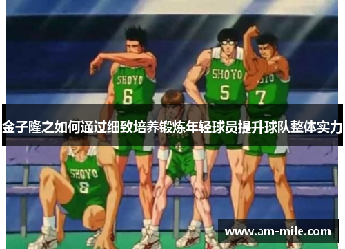 金子隆之如何通过细致培养锻炼年轻球员提升球队整体实力 金子隆之如何通过细致培养锻炼年轻球员提升球队整体实力