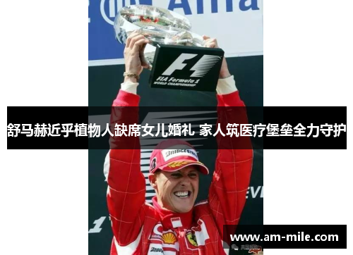 舒马赫近乎植物人缺席女儿婚礼 家人筑医疗堡垒全力守护 舒马赫近乎植物人缺席女儿婚礼 家人筑医疗堡垒全力守护