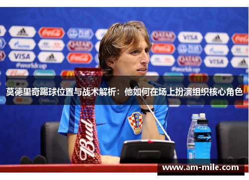 莫德里奇踢球位置与战术解析:他如何在场上扮演组织核心角色 莫德里奇踢球位置与战术解析:他如何在场上扮演组织核心角色