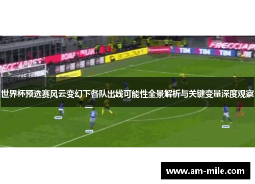 世界杯预选赛风云变幻下各队出线可能性全景解析与关键变量深度观察