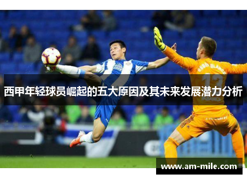 西甲年轻球员崛起的五大原因及其未来发展潜力分析