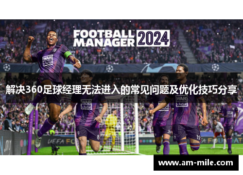 解决360足球经理无法进入的常见问题及优化技巧分享