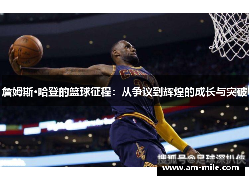 詹姆斯·哈登的篮球征程：从争议到辉煌的成长与突破