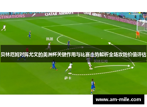 贝林厄姆对阵尤文的美洲杯关键作用与比赛走势解析全场攻防价值评估