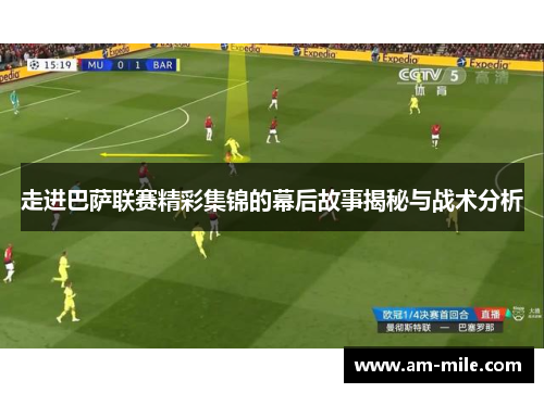 走进巴萨联赛精彩集锦的幕后故事揭秘与战术分析