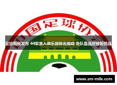 足协新规发布 44家准入俱乐部排名揭晓 各队备战迎接新挑战
