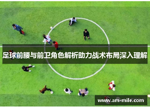 足球前腰与前卫角色解析助力战术布局深入理解