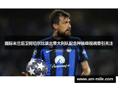 国际米兰后卫阿切尔比退出意大利队配合种族歧视调查引关注