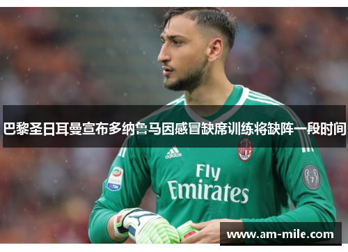 巴黎圣日耳曼宣布多纳鲁马因感冒缺席训练将缺阵一段时间