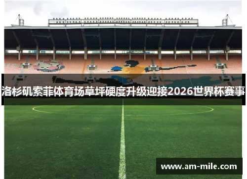 洛杉矶索菲体育场草坪硬度升级迎接2026世界杯赛事