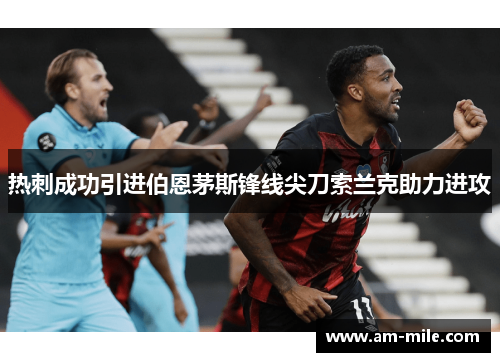 热刺成功引进伯恩茅斯锋线尖刀索兰克助力进攻