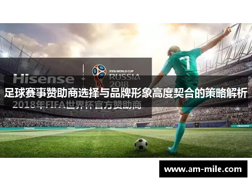 足球赛事赞助商选择与品牌形象高度契合的策略解析 足球赛事赞助商选择与品牌形象高度契合的策略解析