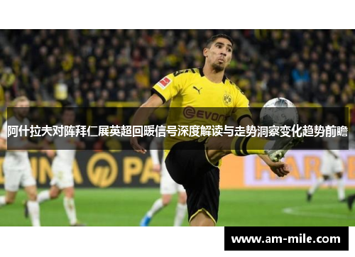 阿什拉夫对阵拜仁展英超回暖信号深度解读与走势洞察变化趋势前瞻 阿什拉夫对阵拜仁展英超回暖信号深度解读与走势洞察变化趋势前瞻