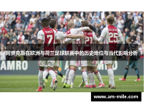 阿贾克斯在欧洲与荷兰足球联赛中的历史地位与当代影响分析 阿贾克斯在欧洲与荷兰足球联赛中的历史地位与当代影响分析