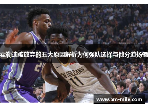 霍勒迪被放弃的五大原因解析为何强队选择与他分道扬镳 霍勒迪被放弃的五大原因解析为何强队选择与他分道扬镳