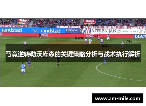 马竞逆转勒沃库森的关键策略分析与战术执行解析 马竞逆转勒沃库森的关键策略分析与战术执行解析