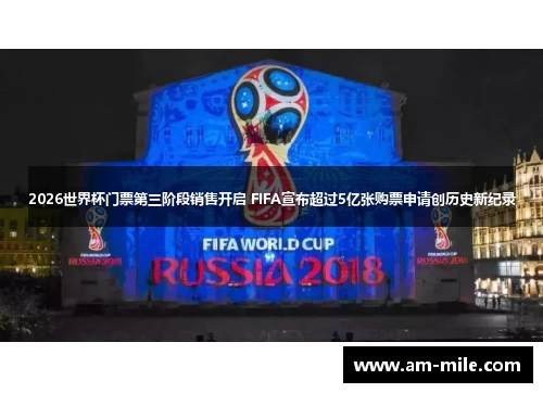 2026世界杯门票第三阶段销售开启 FIFA宣布超过5亿张购票申请创历史新纪录