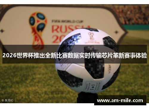 2026世界杯推出全新比赛数据实时传输芯片革新赛事体验