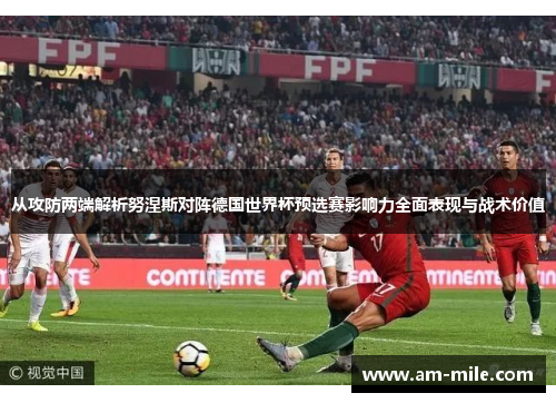 从攻防两端解析努涅斯对阵德国世界杯预选赛影响力全面表现与战术价值 从攻防两端解析努涅斯对阵德国世界杯预选赛影响力全面表现与战术价值