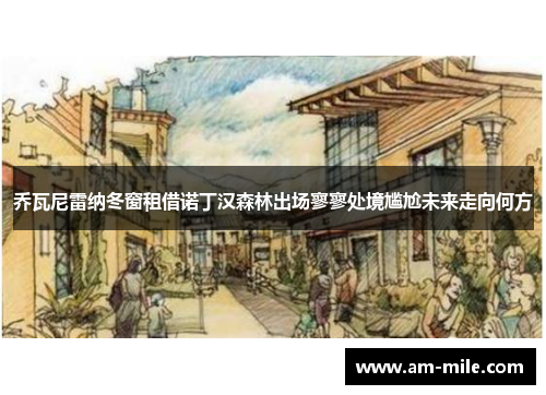 乔瓦尼雷纳冬窗租借诺丁汉森林出场寥寥处境尴尬未来走向何方 乔瓦尼雷纳冬窗租借诺丁汉森林出场寥寥处境尴尬未来走向何方