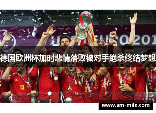 德国欧洲杯加时悲情落败被对手绝杀终结梦想